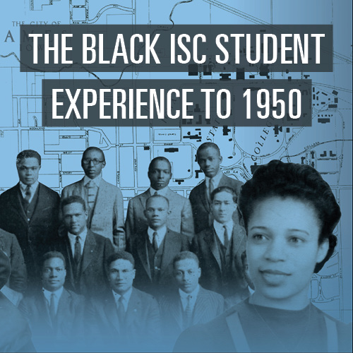 White text "THE BLACK ISC STUDENT"  "EXPERIENCE TO 1950" on two black rectangle with college map in background with blue tint with collage including a group of ten young black professional dressed men. A young female woman in smiling face forward looking to her left.